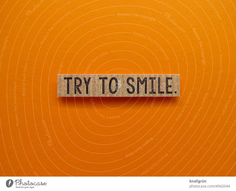 Try to smile. Smiling Hope strength Emotions Bravery Expectation Human being Moody Letters (alphabet) Word leap Communicate Communication Signs and labeling